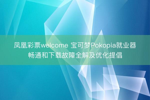 凤凰彩票welcome 宝可梦Pokopia就业器畅通和下载故障全解及优化提倡